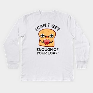 I Can't Get Enough Of Your Loaf Cute Bread Pun Kids Long Sleeve T-Shirt